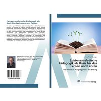 Existenzanalytische Pädagogik als Basis für das Lernen und Lehren von AV Akademikerverlag