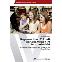 Gegenwart und Zukunft digitaler Medien im Kunstunterricht von AV Akademikerverlag