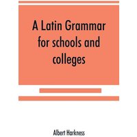 A Latin grammar for schools and colleges von Alpha Editions