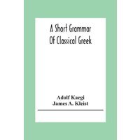A Short Grammar Of Classical Greek von Alpha Editions