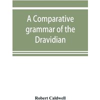 A comparative grammar of the Dravidian or south-Indian family of languages von Alpha Editions