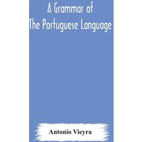 A grammar of the Portuguese language; to which is added a copious vocabulary and dialogues, with extracts from the best Portuguese authors von Alpha Editions