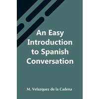 An Easy Introduction To Spanish Conversation; Containing All That Is Necessary To Make A Rapid Progress In It von Alpha Editions