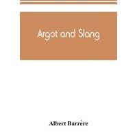 Argot and slang; a new French and English dictionary of the cant words, quaint expressions, slang terms and flash phrases used in the high and low lif von Alpha Editions