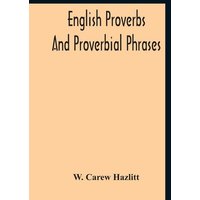 English Proverbs And Proverbial Phrases Collected From The Most Authentic Sources Alphabetically Arranged And Annotated von Alpha Editions