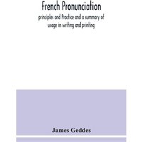French pronunciation, principles and Practice and a summary of usage in writing and printing von Alpha Editions