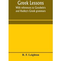Greek lessons, with references to Goodwin's and Hadley's Greek grammars; and intended as an introduction to Xenophon's Anabasis, or to Goodwin's Greek von Alpha Editions