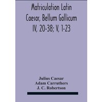 Matriculation Latin Caesar, Bellum Gallicum Iv, 20-38; V, 1-23 von Alpha Editions