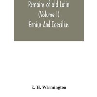 Remains of old Latin (Volume I) Ennius And Caecilius von Alpha Editions