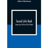 Second Latin Book; Comprising A Historical Latin Reader, With Notes And Rules For Translating; And An Exercise-Book, Developing A Complete Analytical von Alpha Editions