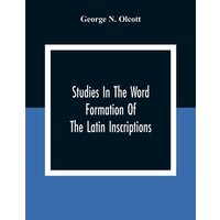 Studies In The Word Formation Of The Latin Inscriptions, Substantives And Adjectives, With Special Reference To The Latin Sermo Vulgaris von Alpha Editions