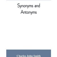 Synonyms and antonyms; or, Kindred words and their opposites von Alpha Editions