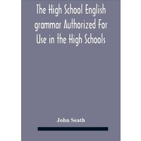 The High School English Grammar Authorized For Use In The High Schools And Collegiate Institutes Of Ontario By The Department Of Education von Alpha Editions