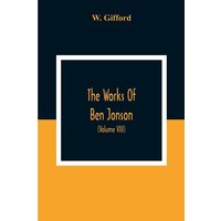 The Works Of Ben Jonson; In Nine Volumes With Notes Critical And Explanatory, And Biographical Memoir (Volume Viii) Containing Masques, &C. Epigrams. von Alpha Editions