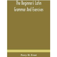 The beginner's Latin grammar and exercises von Alpha Editions