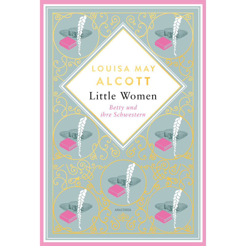 Louisa Mary Alcott, Little Women. Betty und ihre Schwestern - Erster und zweiter Teil. Schmuckausgabe mit Goldprägung von Anaconda