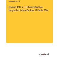 Discours De S. A. I. Le Prince Napoleon; Banquet De L'isthme De Suez, 11 Fevrier 1864 von Anatiposi Verlag