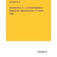 Discours De S. A. I. Le Prince Napoleon; Banquet De L'isthme De Suez, 11 Fevrier 1864 von Anatiposi Verlag