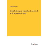 Notice historique et descriptive du chemin de fer de Montauban à Rodez von Anatiposi Verlag