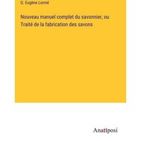 Nouveau manuel complet du savonnier, ou Traité de la fabrication des savons von Anatiposi Verlag