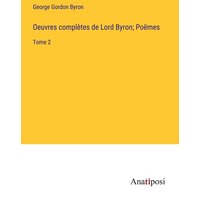 Oeuvres complètes de Lord Byron; Poëmes von Anatiposi Verlag