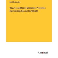 Oeuvres inédites de Descartes; Précédeés dúne introduction sur la méthode von Anatiposi Verlag