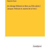 Un ménage littéraire en Berry au XVIe siècle ( Jacques Thiboust et Jeanne de la Font ) von Anatiposi Verlag