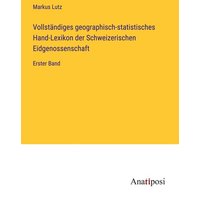 Vollständiges geographisch-statistisches Hand-Lexikon der Schweizerischen Eidgenossenschaft von Anatiposi Verlag