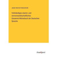 Vollständiges stamm- und sinnverwandtschaftliches Gesammt-Wörterbuch der Deutschen Sprache von Anatiposi Verlag