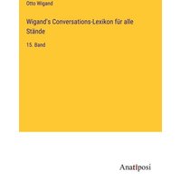 Wigand's Conversations-Lexikon für alle Stände von Anatiposi Verlag