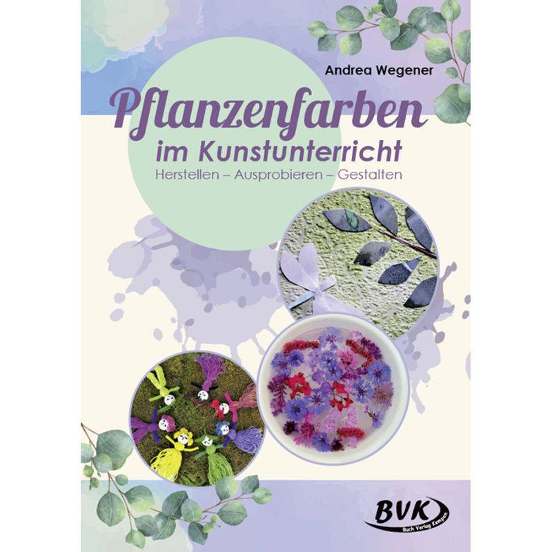 Pflanzenfarben im Kunstunterricht von BVK Buch Verlag Kempen