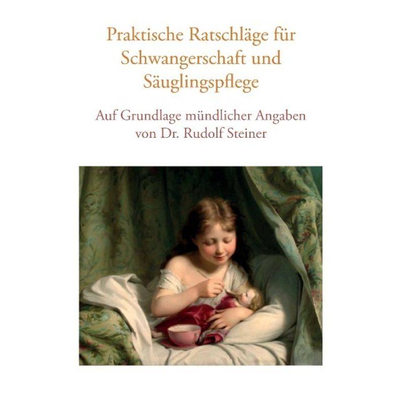 Praktische Ratschläge für Schwangerschaft und Säuglingspflege auf Grundlage mündlicher Angaben von Dr. Rudolf Steiner von Books on Demand