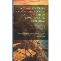 A Complete Greek and English Lexicon for the Poems of Homer and the Homeridae: Illustrating the Domestic, Religious, Political, and Military Condition von Creative Media Partners, LLC