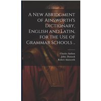 A New Abridgment of Ainsworth's Dictionary, English and Latin, for the Use of Grammar Schools .. von Creative Media Partners, LLC