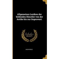 Allgemeines Lexikon Der Bildenden Künstler Von Der Antike Bis Zur Gegenwart. von Creative Media Partners, LLC