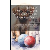 Cobb's New Juvenile Reader No. Ii, Or, Second Reading Book: Containing Interesting, Moral, and Instructive Reading Lessons, Composed of Easy Words of von Creative Media Partners, LLC