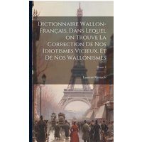 Dictionnaire wallon-français, dans lequel on trouve la correction de nos idiotismes vicieux, et de nos wallonismes; Tome 1 von Creative Media Partners, LLC