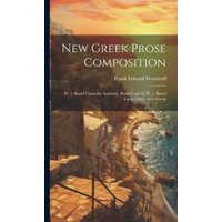 New Greek Prose Composition: Pt. 1. Based Upon the Anabasis, Books I and Ii; Pt. 2. Based Upon Other Attic Greek von Creative Media Partners, LLC