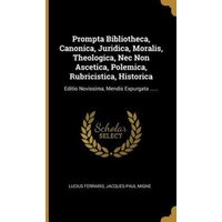 Prompta Bibliotheca, Canonica, Juridica, Moralis, Theologica, Nec Non Ascetica, Polemica, Rubricistica, Historica von Creative Media Partners, LLC