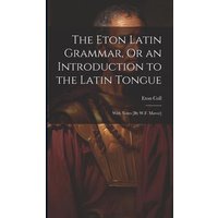 The Eton Latin Grammar, Or an Introduction to the Latin Tongue; With Notes [By W.F. Mavor] von Creative Media Partners, LLC
