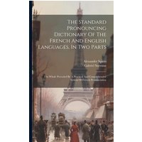 The Standard Pronouncing Dictionary Of The French And English Languages, In Two Parts: The Whole Preceded By A Practical And Comprehensive System Of F von Creative Media Partners, LLC