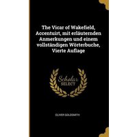 The Vicar of Wakefield, Accentuirt, mit erläuternden Anmerkungen und einem vollständigen Wörterbuche, Vierte Auflage von Creative Media Partners, LLC