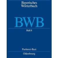 Bayerisches Wörterbuch (BWB) / Heft 8: Partiterei – Bazi von De Gruyter Oldenbourg