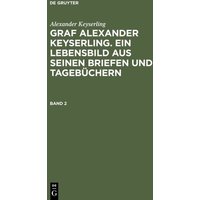 Alexander Keyserling: Graf Alexander Keyserling. Ein Lebensbild aus seinen Briefen und Tagebüchern. Band 2 von De Gruyter