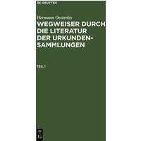 Hermann Oesterley: Wegweiser durch die Literatur der Urkundensammlungen. Teil 1 von De Gruyter