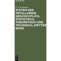 System der Metallurgie: geschichtlich, statistisch, theoretisch und technisch, Dritter Band von De Gruyter