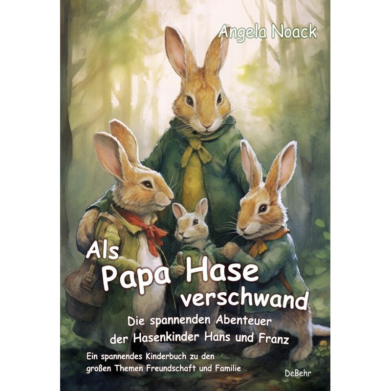 Als Papa Hase verschwand - Die spannenden Abenteuer der Hasenkinder Hans und Franz - Ein spannendes Kinderbuch zu den großen Themen Freundschaft und Familie von DeBehr