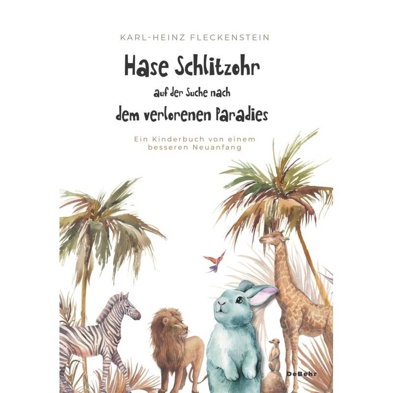 Hase Schlitzohr auf der Suche nach dem verlorenen Paradies - Ein Kinderbuch von einem besseren Neuanfang von DeBehr