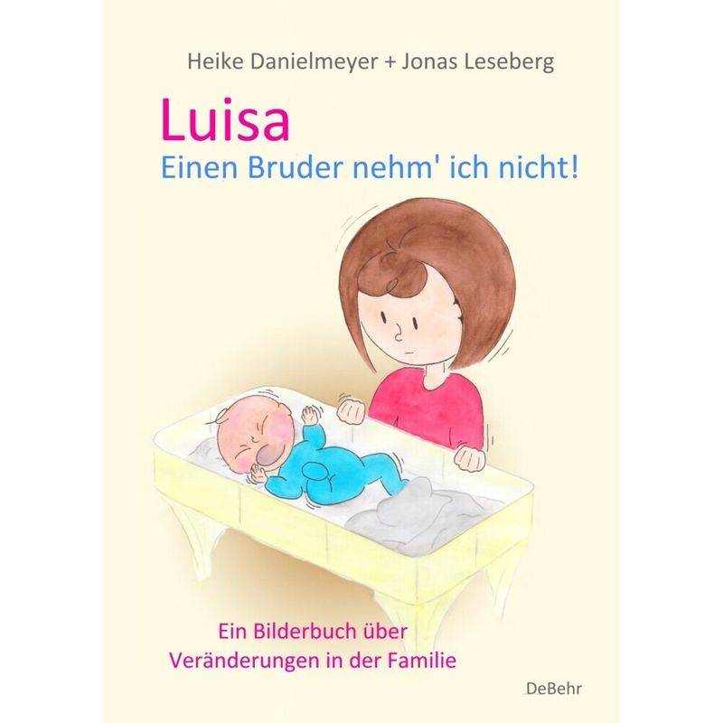 Luisa - Einen Bruder nehm` ich nicht - Ein Bilderbuch über Veränderungen in der Familie von DeBehr