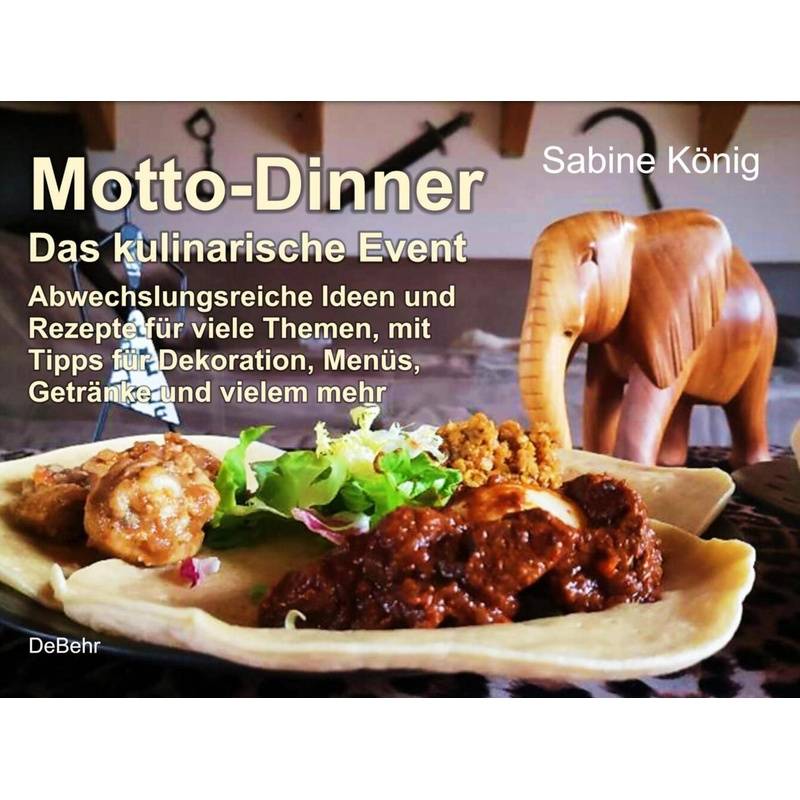 Motto-Dinner - Das kulinarische Event - Abwechslungsreiche Ideen und Rezepte für viele Themen, mit Tipps für Dekoration, Menüs, Getränke und vielem mehr von DeBehr